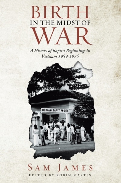 Book cover for "Birth in the Midst of War: A History of Baptist Beginnings in Vietnam 1959-1975" by Sam James.