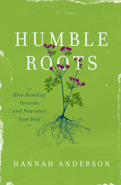 Cover art for Humble Roots: How Humility Grounds and Nurtures Your Soul, by Hannah Anderson (Moody Publishers, October 2016).