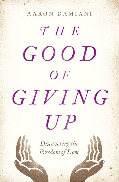 Cover art for 'The Good of Giving Up: Discovering the Freedom of Lent' by Aaron Damiani, January, 2017.