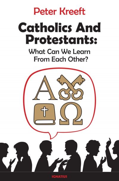Catholics and Protestants: What Can We Learn From Each Other? by Peter Kreeft
