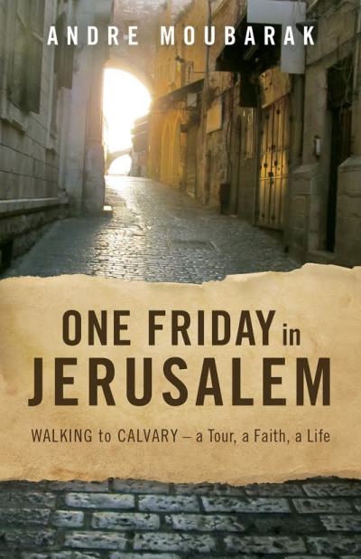 One Friday in Jerusalem: Walking to Calvary - a Tour, a Faith, a Life