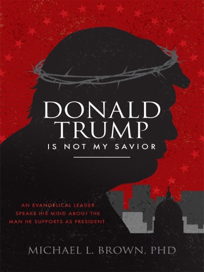 Cover art for 'Donald Trump Is Not My Savior: An Evangelical Leader Speaks His Mind About the Man He Supports as President,' by Michael Brown, October 23, 2018.