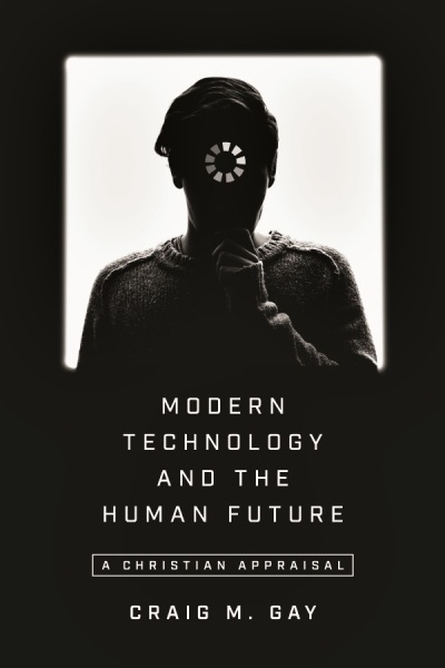 The 2018 book 'Modern Technology and the Human Future A Christian Appraisal' by Craig M. Gay. 