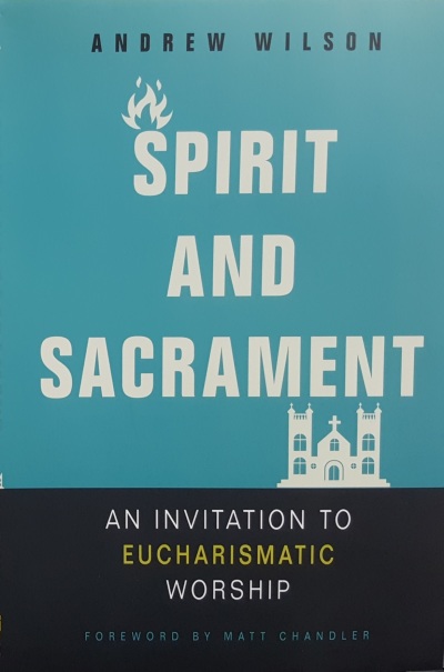 Spirit and Sacrament: An Invitation to Eucharismatic Worship by Andrew Wilson