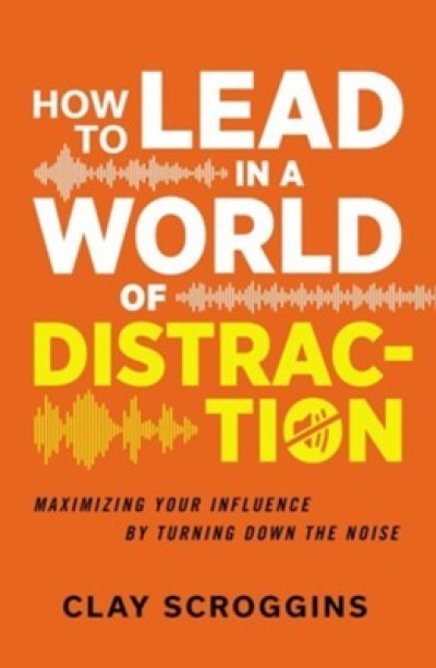 How to Lead in a World of Distraction: Four Simple Habits for Turning Down the Noise