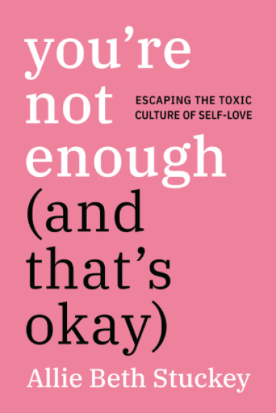 'You're Not Enough (And That's Okay): Escaping the Toxic Culture of Self-Love' by Allie Beth Stuckey