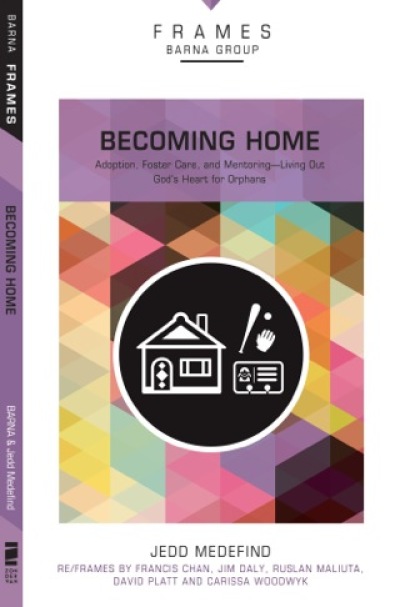 Cover for Becoming Home: Adoption, Foster Care, and Mentoring — Living Out God's Heart for Orphans, by Jedd Medefind, Barna Group.