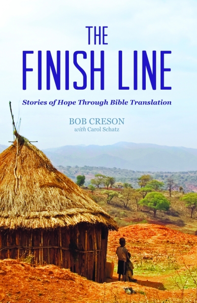 The Finish Line: Stories of Hope Through Bible Translation by Bob Creson