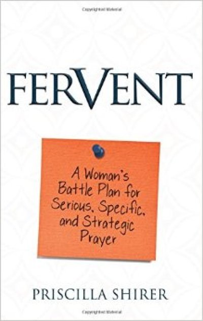 Book Review: Fervent: A Woman's Battle Plan for Serious, Specific and Strategic Prayer. By Priscilla Shirer