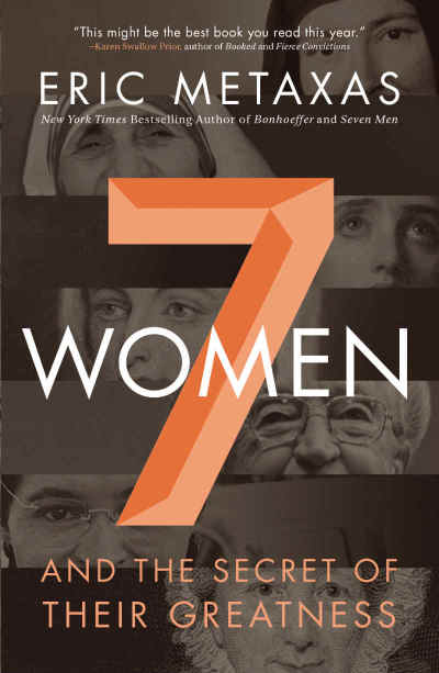 Seven Women: And the Secret of Their Greatness by author Eric Metaxas.