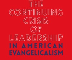 The Continuing Crisis of Leadership in American Evangelicalism